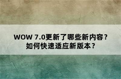 WOW 7.0更新了哪些新内容？如何快速适应新版本？